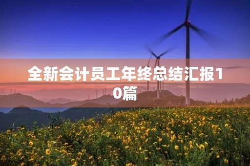 全新会计员工年终总结汇报10篇 全新会计员工年终总结汇报10篇