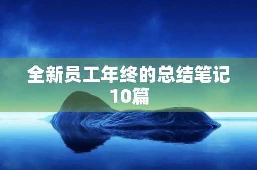 全新员工年终的总结笔记10篇 全新员工年终的总结笔记10篇