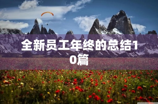 全新员工年终的总结10篇 全新员工年终的总结10篇