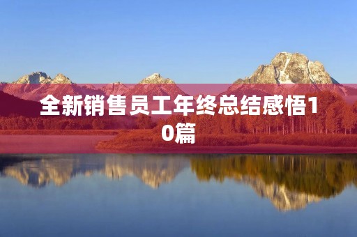 全新销售员工年终总结感悟10篇 全新销售员工年终总结感悟10篇