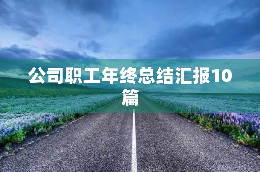 公司职工年终总结汇报10篇 公司职工年终总结汇报10篇