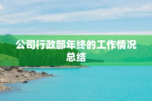 公司行政部年终的工作情况总结 公司行政部年终的工作情况总结