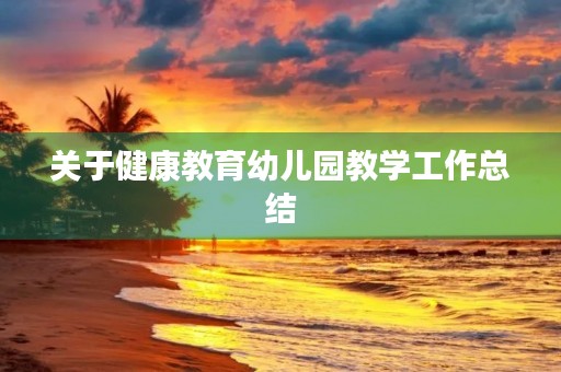 关于健康教育幼儿园教学工作总结