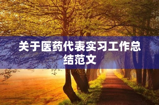 关于医药代表实习工作总结范文 关于医药代表实习工作总结范文