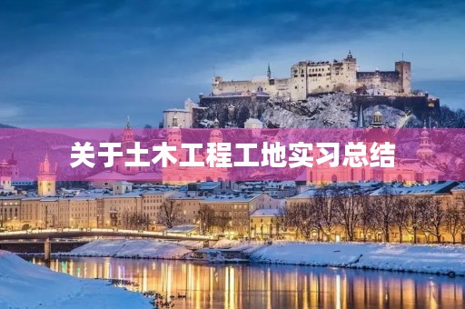关于土木工程工地实习总结 关于土木工程工地实习总结