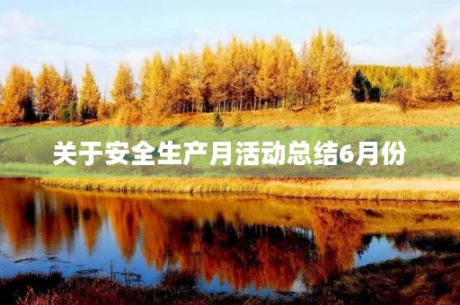 关于安全生产月活动总结6月份 关于安全生产月活动总结6月份