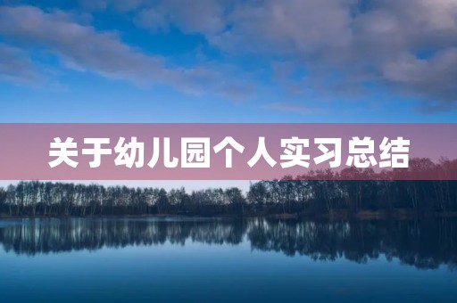 关于幼儿园个人实习总结(7篇) 关于幼儿园个人实习总结(7篇)