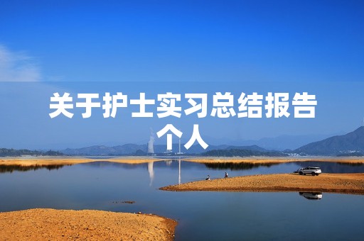 关于护士实习总结报告个人 关于护士实习总结报告个人