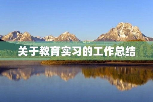 关于教育实习的工作总结(10篇) 关于教育实习的工作总结(10篇)
