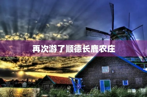 再次游了顺德长鹿农庄