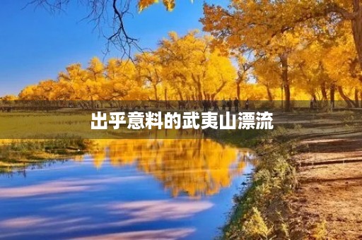 出乎意料的武夷山漂流 出乎意料的武夷山漂流
