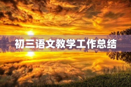 初三语文教学工作总结(7篇)