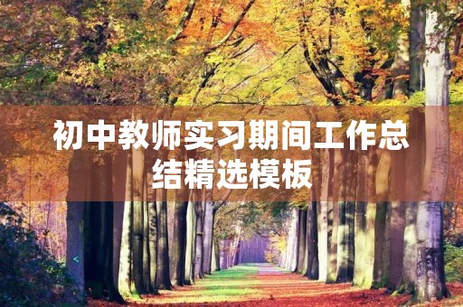 初中教师实习期间工作总结精选模板 初中教师实习期间工作总结精选模板