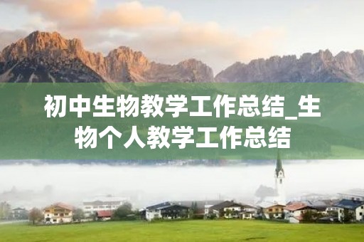 初中生物教学工作总结_生物个人教学工作总结 初中生物教学工作总结_生物个人教学工作总结