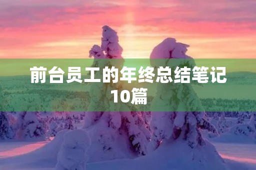 前台员工的年终总结笔记10篇 前台员工的年终总结笔记10篇