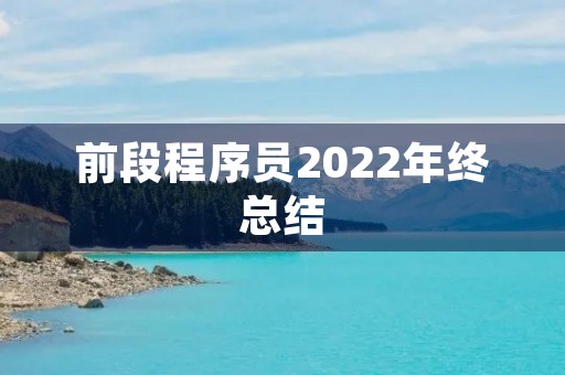 前段程序员2022年终总结 前段程序员2022年终总结