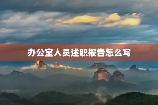 办公室人员述职报告怎么写 办公室人员述职报告怎么写