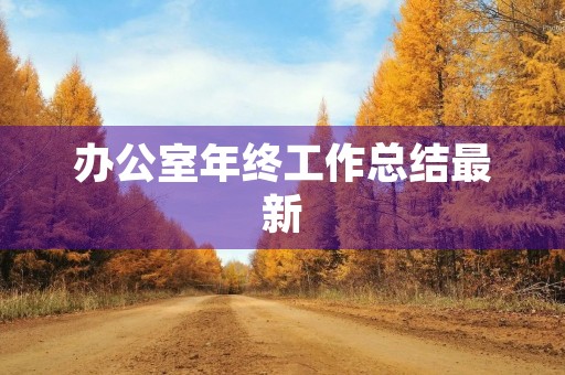 办公室年终工作总结最新【10篇】