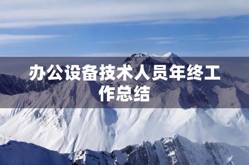办公设备技术人员年终工作总结 办公设备技术人员年终工作总结