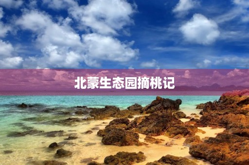 北蒙生态园摘桃记