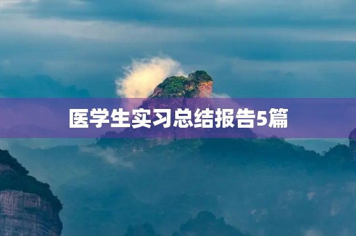 医学生实习总结报告5篇 医学生实习总结报告5篇