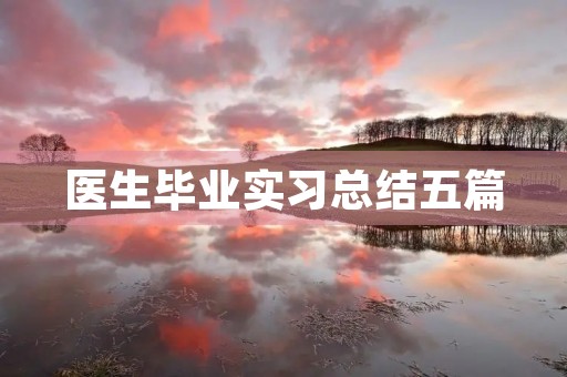 医生毕业实习总结五篇 医生毕业实习总结五篇