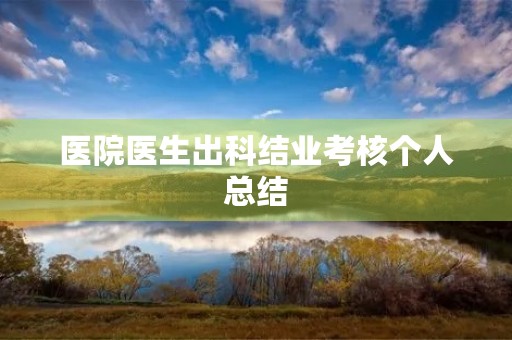 医院医生出科结业考核个人总结
