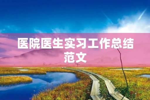 医院医生实习工作总结范文
