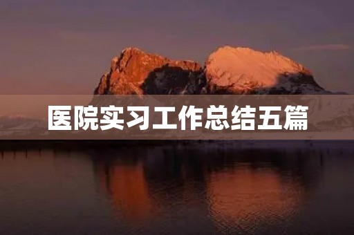 医院实习工作总结五篇 医院实习工作总结五篇