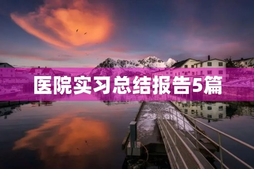 医院实习总结报告5篇