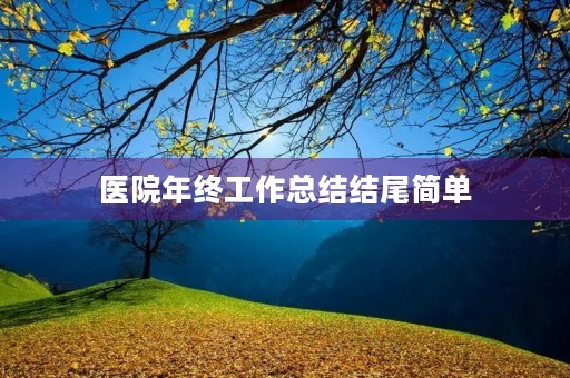 医院年终工作总结结尾简单 医院年终工作总结结尾简单