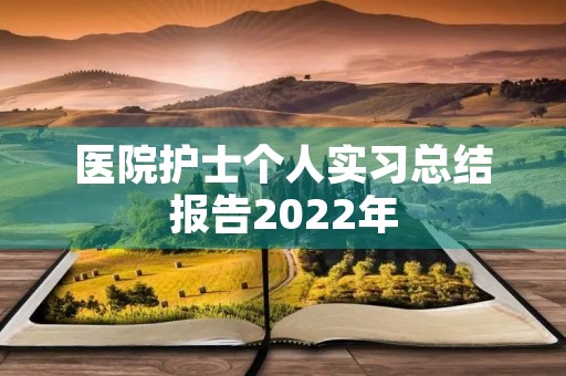 医院护士个人实习总结报告2022年 医院护士个人实习总结报告2022年