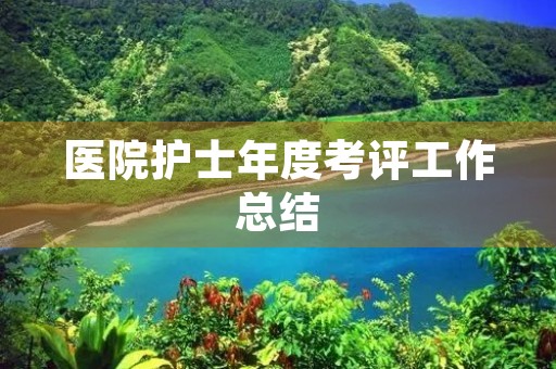 医院护士年度考评工作总结（7篇）