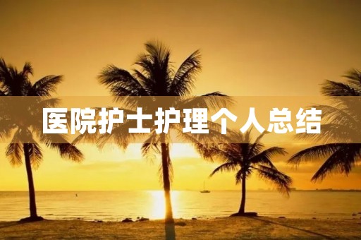 医院护士护理个人总结