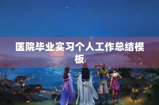 医院毕业实习个人工作总结模板