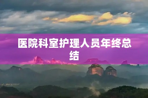 医院科室护理人员年终总结