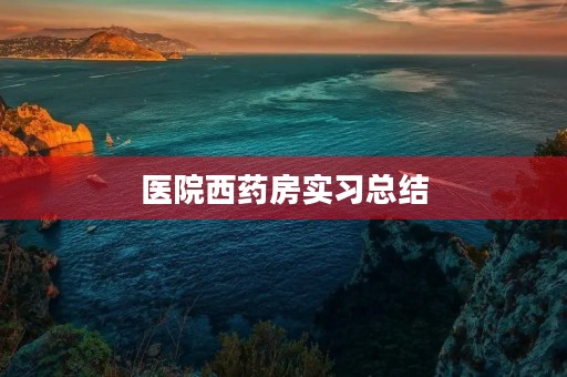 医院西药房实习总结 医院西药房实习总结