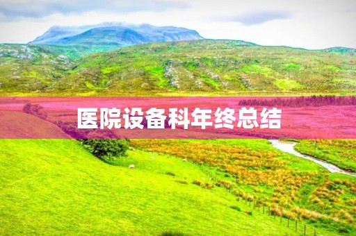 医院设备科年终总结