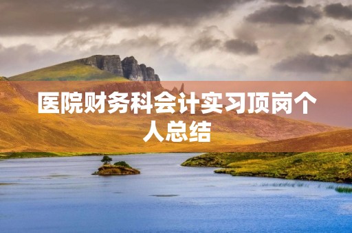 医院财务科会计实习顶岗个人总结