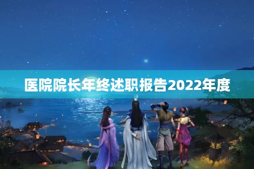 医院院长年终述职报告2022年度