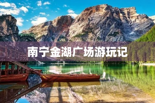 南宁金湖广场游玩记 南宁金湖广场游玩记