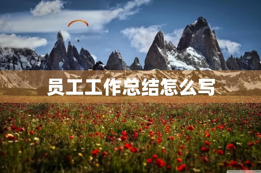 员工工作总结怎么写 员工工作总结怎么写