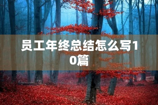 员工年终总结怎么写10篇 员工年终总结怎么写10篇
