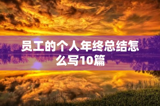 员工的个人年终总结怎么写10篇 员工的个人年终总结怎么写10篇