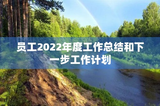 员工2022年度工作总结和下一步工作计划(7篇)