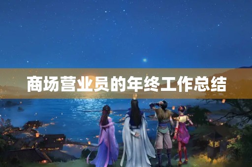 商场营业员的年终工作总结 商场营业员的年终工作总结