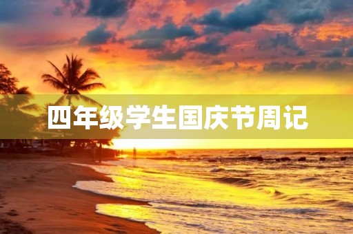 四年级学生国庆节周记 四年级学生国庆节周记