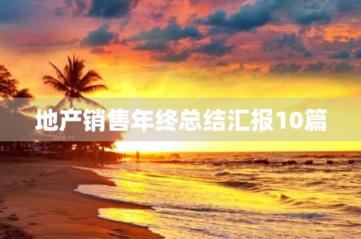 地产销售年终总结汇报10篇
