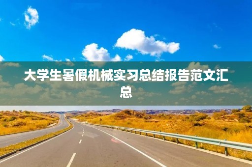 大学生暑假机械实习总结报告范文汇总