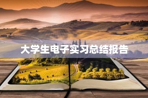 大学生电子实习总结报告 大学生电子实习总结报告